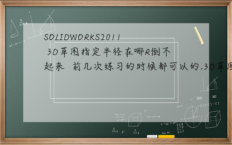 SOLIDWORKS2011 3D草图指定半径在哪R倒不起来  前几次练习的时候都可以的.3D草图中咋没有指示框.