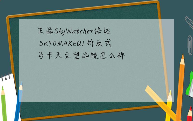 正品SkyWatcher信达 BK90MAKEQ1折反式马卡天文望远镜怎么样