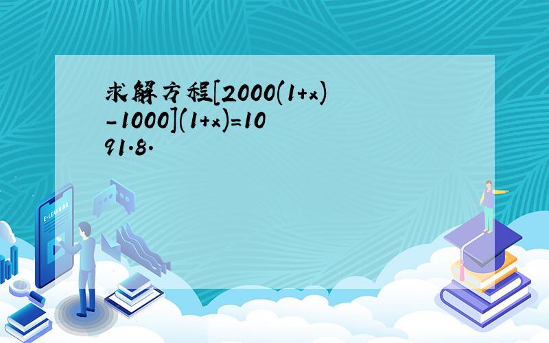 求解方程[2000(1+x)-1000](1+x)=1091.8.