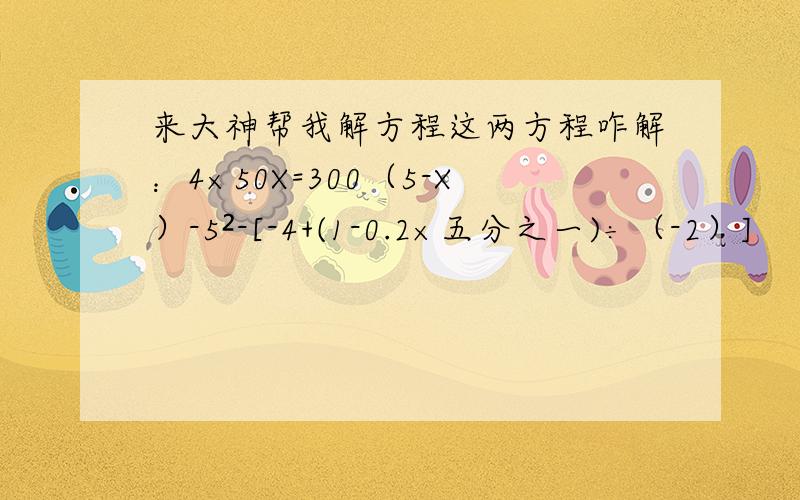 来大神帮我解方程这两方程咋解：4×50X=300（5-X）-5²-[-4+(1-0.2×五分之一)÷（-2）]