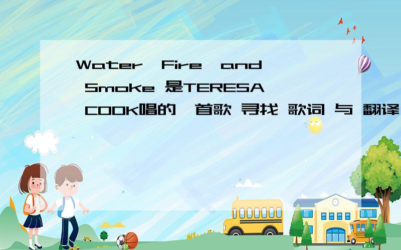 Water,Fire,and Smoke 是TERESA COOK唱的一首歌 寻找 歌词 与 翻译 这歌太好听了