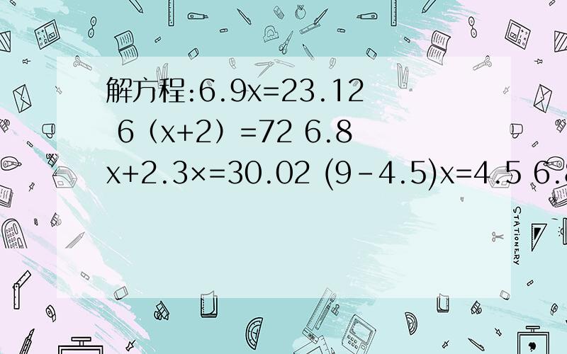 解方程:6.9x=23.12 6（x+2）=72 6.8x+2.3×=30.02 (9-4.5)x=4.5 6.8x+2.3×3=30.02 x÷（6.3-2.3）=1.16.8x+6.9x=27.4 1.8（x+0.2）=7.2 3x-4×6=48 6x+7x=26 x+3.5×3=18