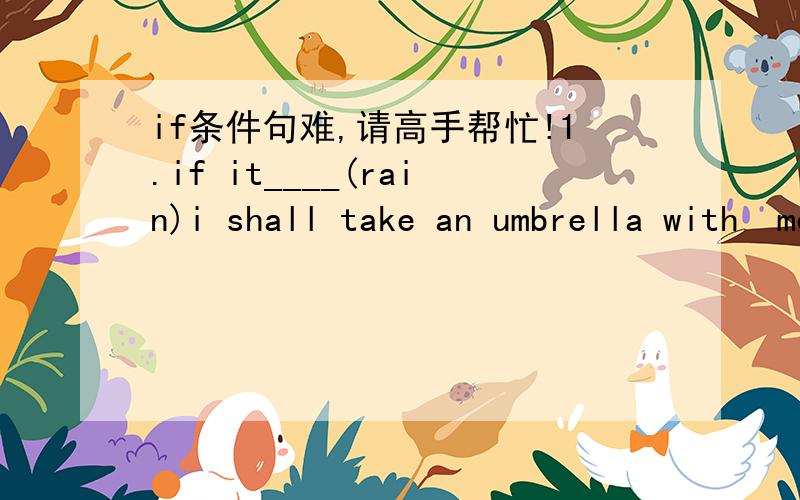 if条件句难,请高手帮忙!1.if it____(rain)i shall take an umbrella with  me.2.you never_____(pass)this test if you don't work hard.3.if he_____(be)here before 10 o'clock,i shall see him.4.if he plays well,he_____(get)into the team.5.if he_____(