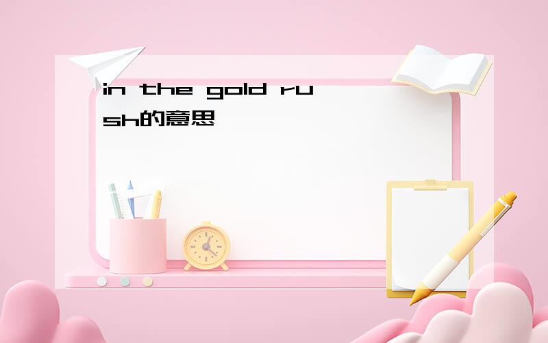 in the gold rush的意思
