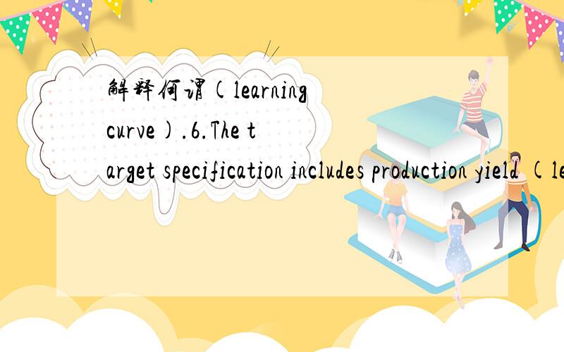 解释何谓(learning curve).6.The target specification includes production yield (learning curve).这句话怎么理解?(learning curve) 是什么?