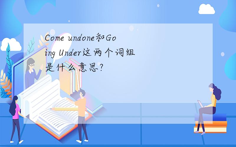 Come undone和Going Under这两个词组是什么意思?