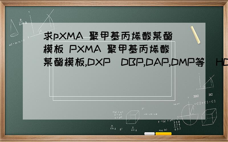 求pXMA 聚甲基丙烯酸某酯模板 PXMA 聚甲基丙烯酸某酯模板,DXP（DBP,DAP,DMP等）HCN制备a-羟基酸的成环缩聚等求以上详细的模板构成.发文档也行.z513820145 @ gmail