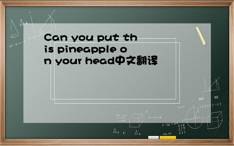 Can you put this pineapple on your head中文翻译