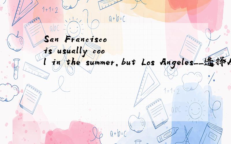 San Francisco is usually cool in the summer,but Los Angeles__选择A is rarely B rarely is C hardly is D is scarcely答案为B副词不是应该放在be的后面吗?rarely,hardly,scarcely到底有什么区别?