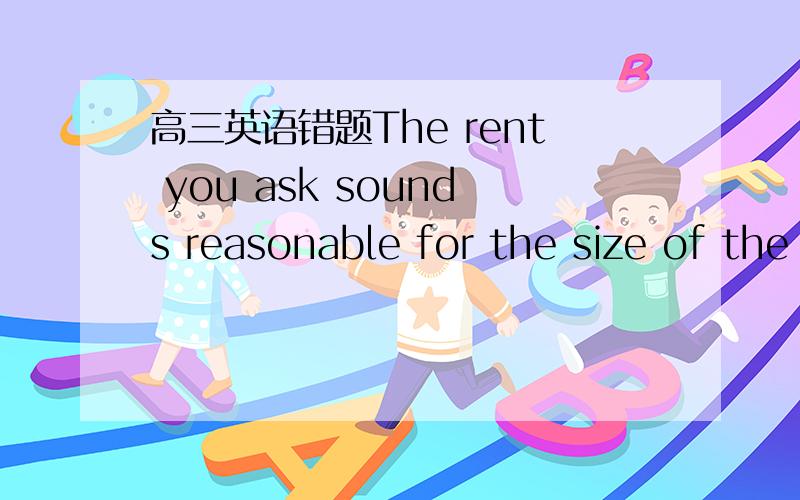 高三英语错题The rent you ask sounds reasonable for the size of the apartment .How would you like it ( Weekly,monthly?A being paidC paid为什么选C