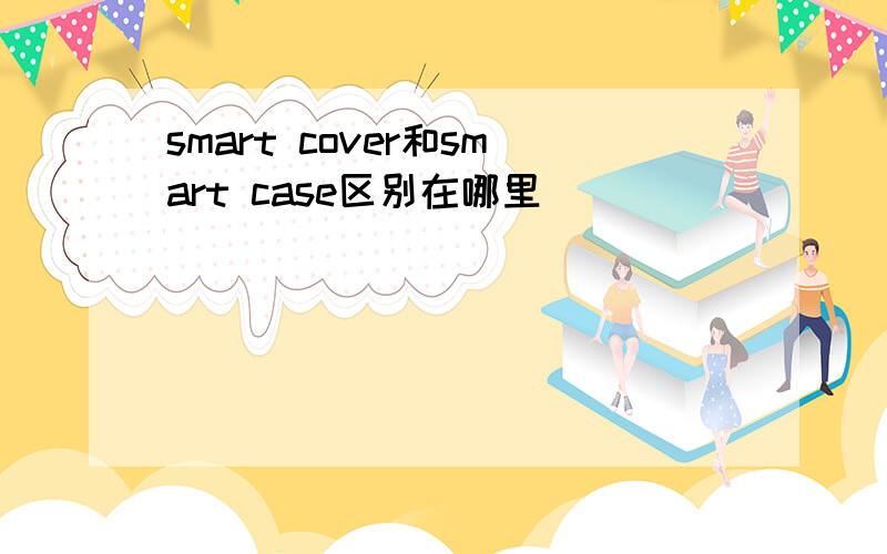 smart cover和smart case区别在哪里
