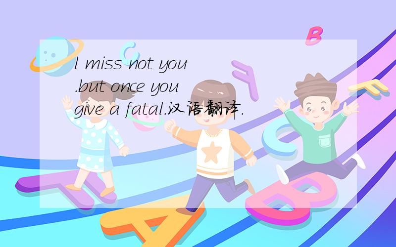 l miss not you.but once you give a fatal.汉语翻译.