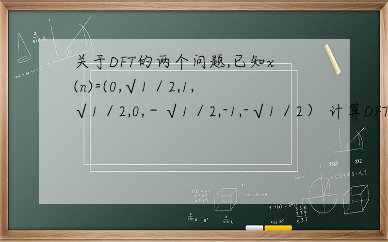 关于DFT的两个问题,已知x(n)=(0,√1／2,1,√1／2,0,－√1／2,-1,-√1／2） 计算DFT[x(n)] ；（注√1/2为根号二分之一）已知有限长序列 x(n)={ 1 2第二个题目是x(n)={ 1,2
