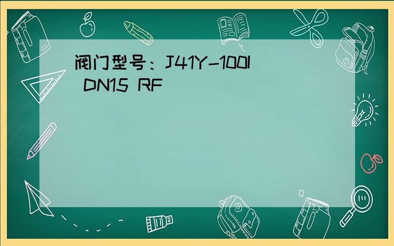 阀门型号：J41Y-100I DN15 RF