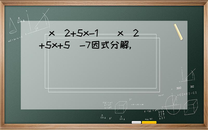 (x^2+5x-1)(x^2+5x+5)-7因式分解,
