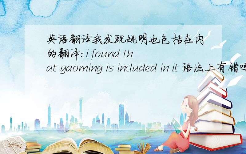 英语翻译我发现姚明也包括在内的翻译:i found that yaoming is included in it 语法上有错吗 老师说是中文式英语 为什么呢