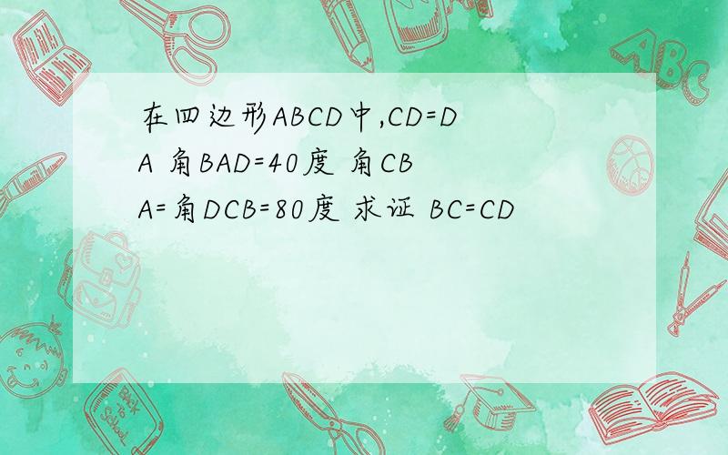 在四边形ABCD中,CD=DA 角BAD=40度 角CBA=角DCB=80度 求证 BC=CD