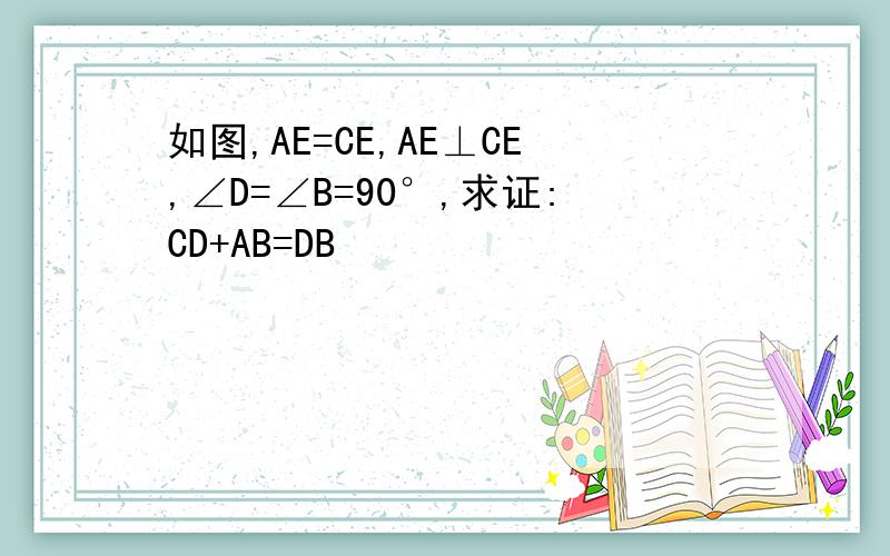 如图,AE=CE,AE⊥CE,∠D=∠B=90°,求证:CD+AB=DB