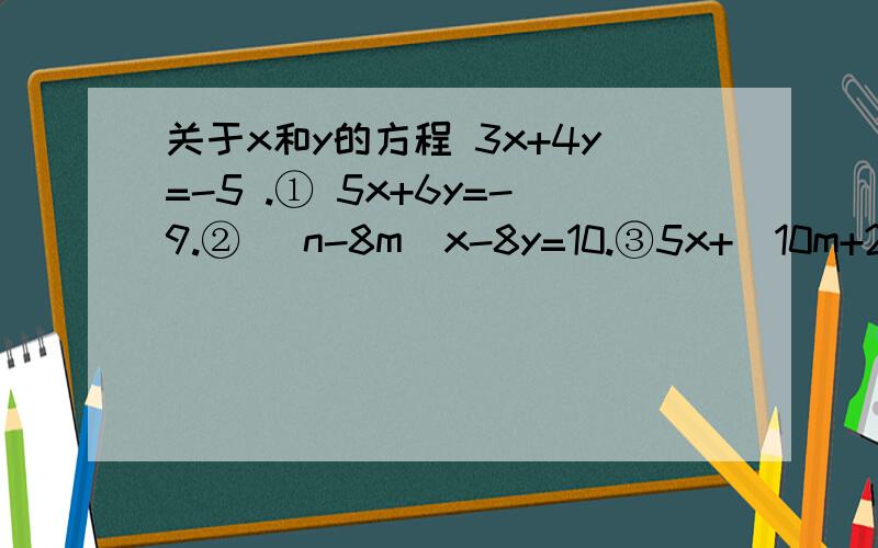 关于x和y的方程 3x+4y=-5 .① 5x+6y=-9.② （n-8m）x-8y=10.③5x+(10m+2n)y=-9.④有解,求M的平方+n的平方的值
