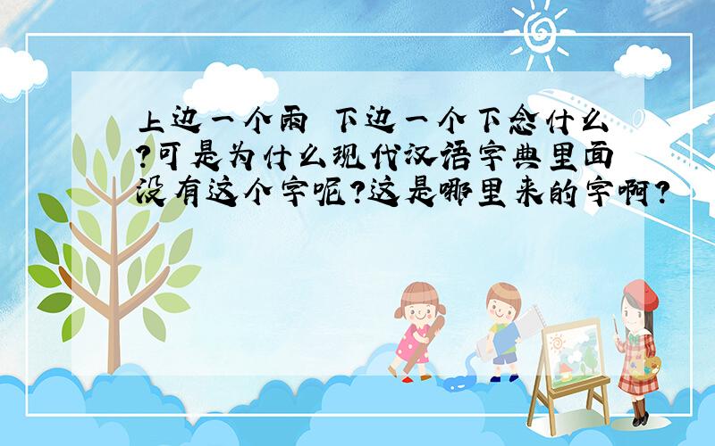 上边一个雨 下边一个下念什么?可是为什么现代汉语字典里面没有这个字呢?这是哪里来的字啊?