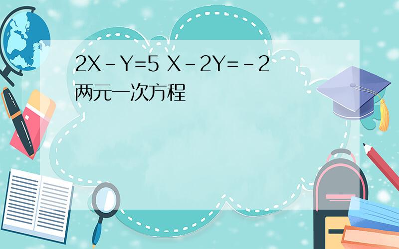 2X-Y=5 X-2Y=-2两元一次方程
