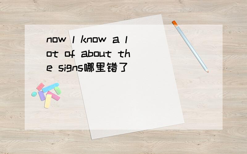 now l know a lot of about the signs哪里错了